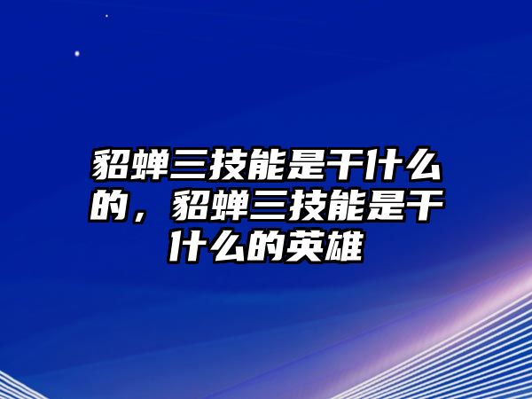 貂蟬三技能是干什么的，貂蟬三技能是干什么的英雄