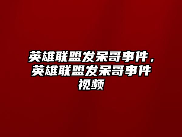 英雄聯盟發呆哥事件，英雄聯盟發呆哥事件視頻