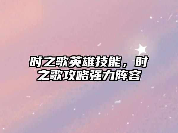 時之歌英雄技能，時之歌攻略強力陣容