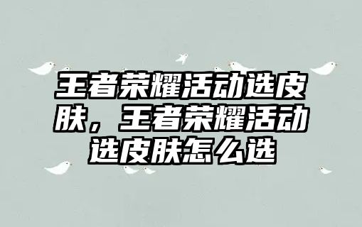 王者榮耀活動選皮膚，王者榮耀活動選皮膚怎么選