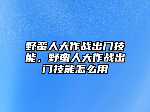 野蠻人大作戰出門技能，野蠻人大作戰出門技能怎么用