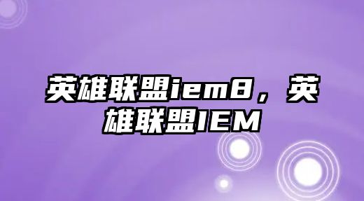 英雄聯盟iem8，英雄聯盟IEM