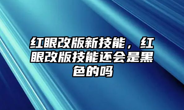 紅眼改版新技能，紅眼改版技能還會是黑色的嗎