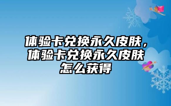 體驗卡兌換永久皮膚，體驗卡兌換永久皮膚怎么獲得