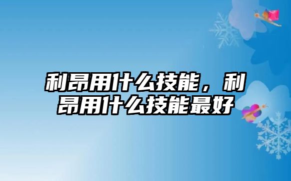 利昂用什么技能，利昂用什么技能最好