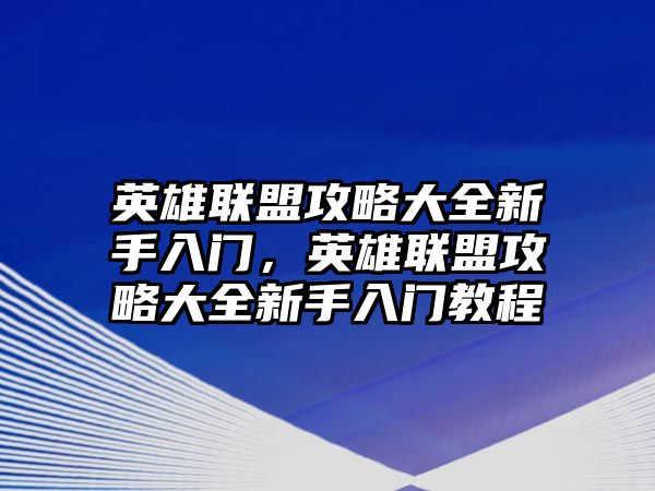 英雄聯盟攻略大全新手入門，英雄聯盟攻略大全新手入門教程