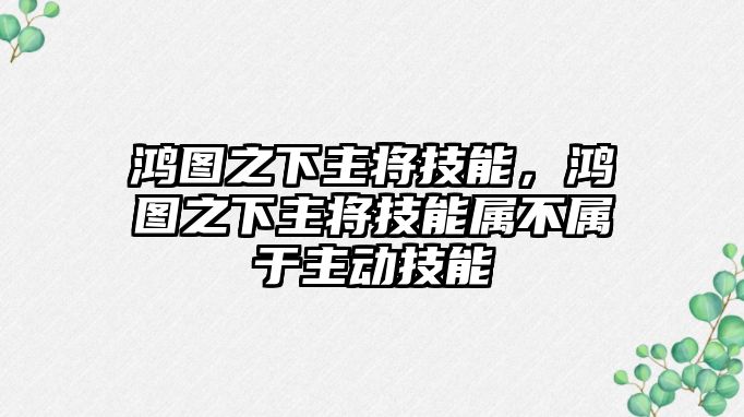 鴻圖之下主將技能，鴻圖之下主將技能屬不屬于主動技能