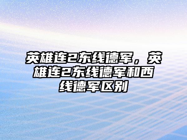 英雄連2東線德軍，英雄連2東線德軍和西線德軍區別