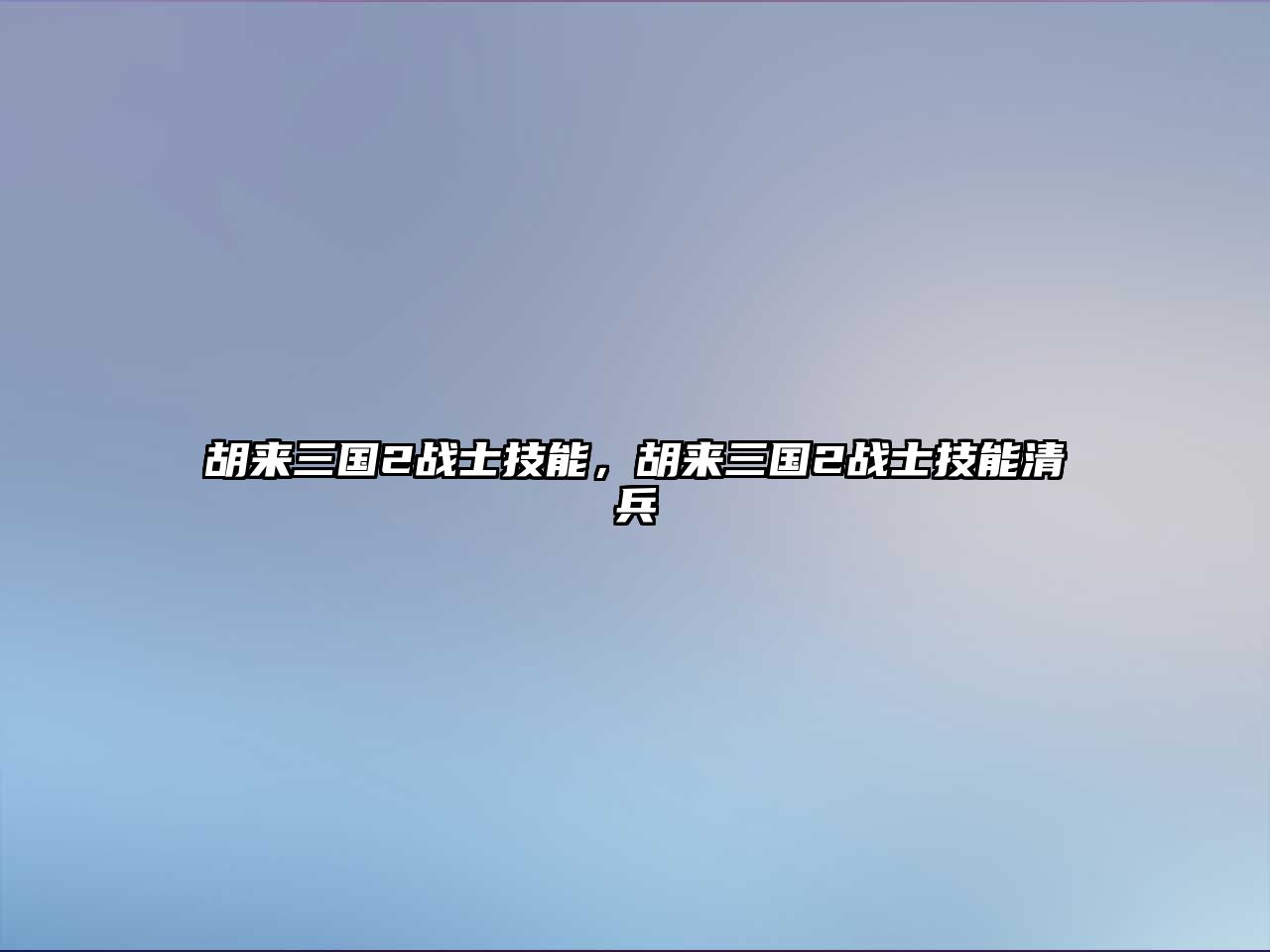 胡來三國2戰士技能，胡來三國2戰士技能清兵