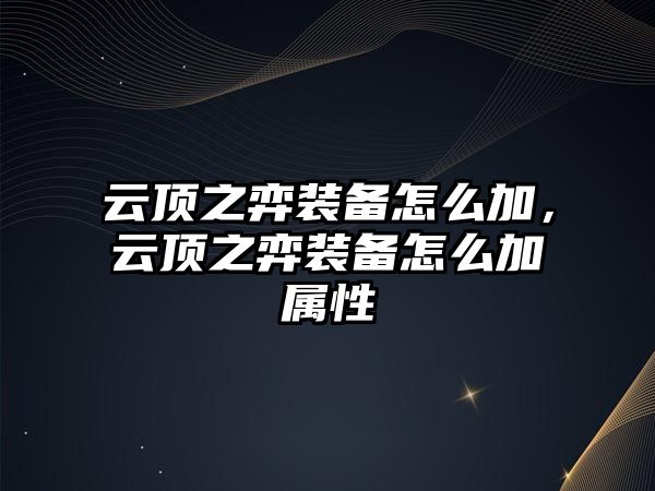 云頂之弈裝備怎么加，云頂之弈裝備怎么加屬性