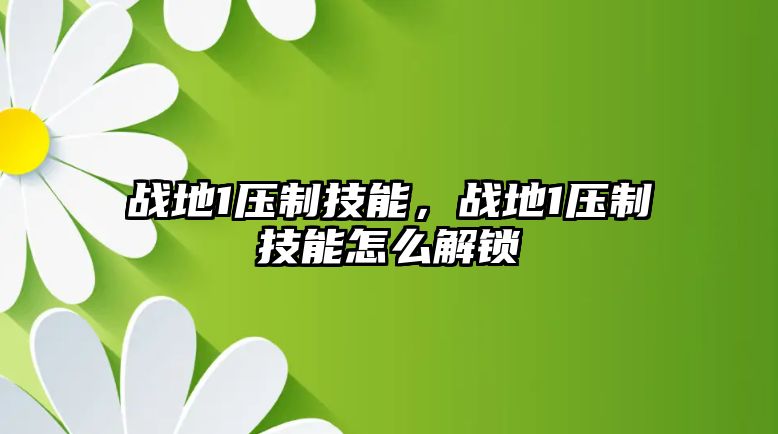 戰(zhàn)地1壓制技能，戰(zhàn)地1壓制技能怎么解鎖