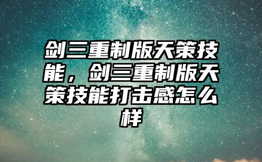 劍三重制版天策技能，劍三重制版天策技能打擊感怎么樣