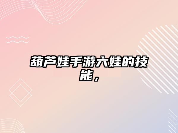 葫蘆娃手游六娃的技能，