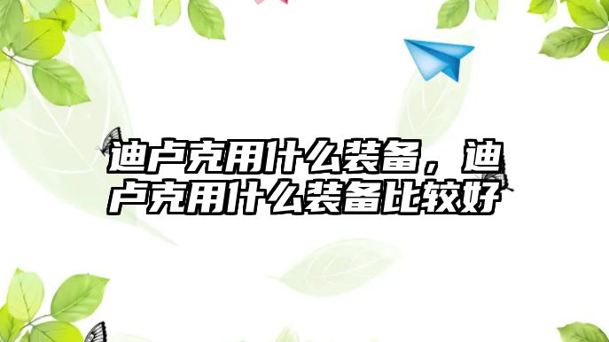 迪盧克用什么裝備，迪盧克用什么裝備比較好