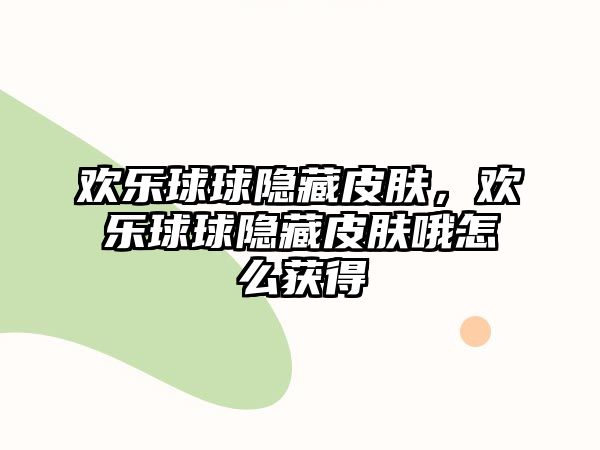 歡樂球球隱藏皮膚，歡樂球球隱藏皮膚哦怎么獲得