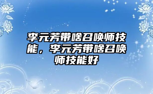 李元芳帶啥召喚師技能，李元芳帶啥召喚師技能好