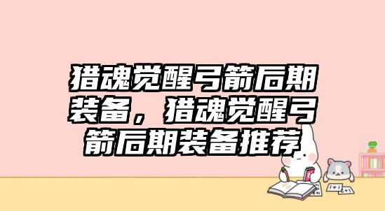 獵魂覺醒弓箭后期裝備，獵魂覺醒弓箭后期裝備推薦