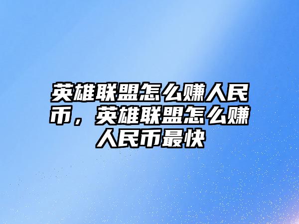 英雄聯盟怎么賺人民幣，英雄聯盟怎么賺人民幣最快