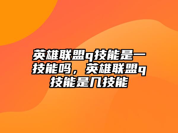 英雄聯(lián)盟q技能是一技能嗎，英雄聯(lián)盟q技能是幾技能