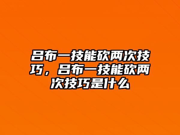 呂布一技能砍兩次技巧，呂布一技能砍兩次技巧是什么