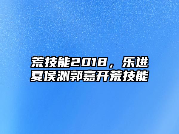 荒技能2018，樂進夏侯淵郭嘉開荒技能