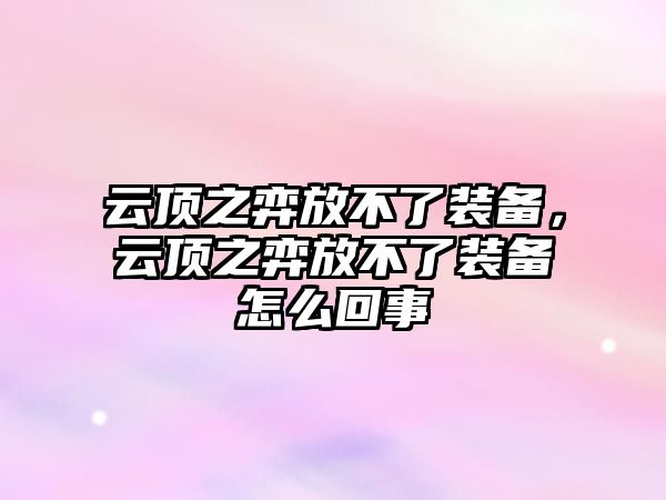 云頂之弈放不了裝備，云頂之弈放不了裝備怎么回事