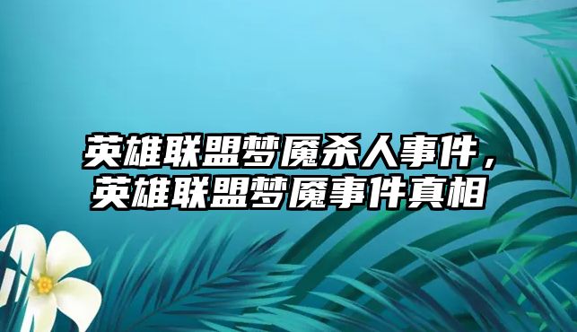 英雄聯(lián)盟夢魘殺人事件，英雄聯(lián)盟夢魘事件真相