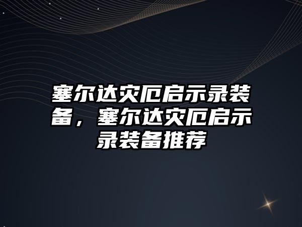 塞爾達災厄啟示錄裝備，塞爾達災厄啟示錄裝備推薦