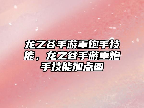 龍之谷手游重炮手技能，龍之谷手游重炮手技能加點圖