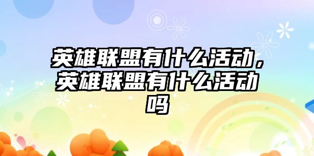 英雄聯盟有什么活動，英雄聯盟有什么活動嗎