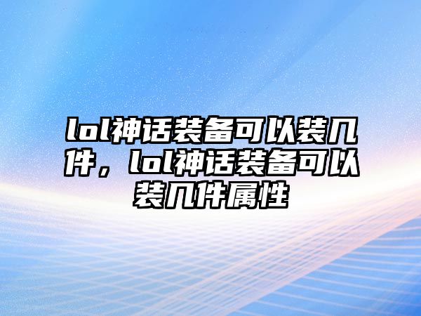 lol神話裝備可以裝幾件，lol神話裝備可以裝幾件屬性