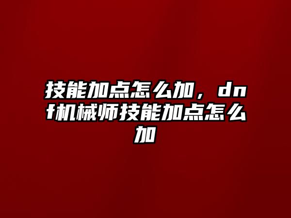 技能加點(diǎn)怎么加，dnf機(jī)械師技能加點(diǎn)怎么加