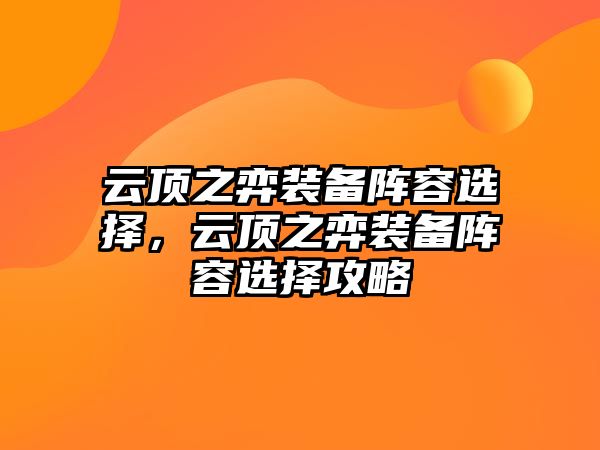 云頂之弈裝備陣容選擇，云頂之弈裝備陣容選擇攻略