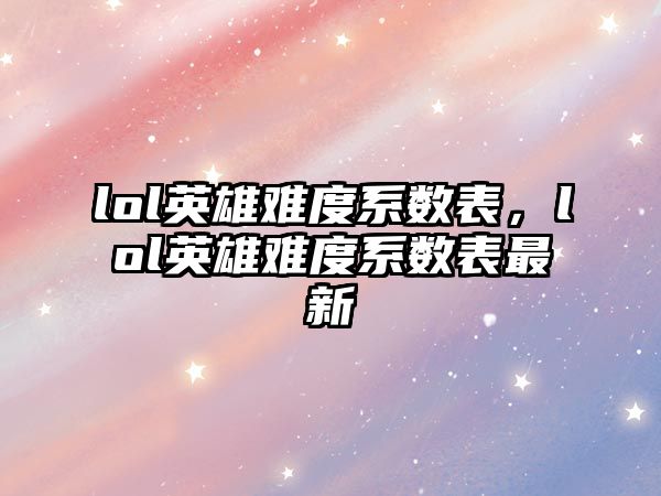 lol英雄難度系數表，lol英雄難度系數表最新