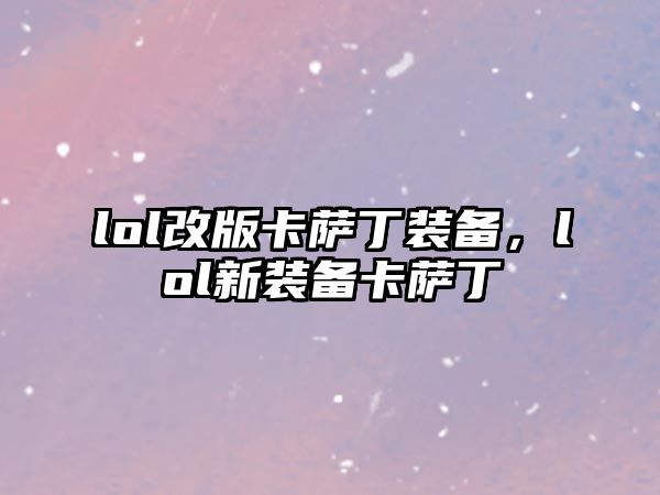 lol改版卡薩丁裝備，lol新裝備卡薩丁