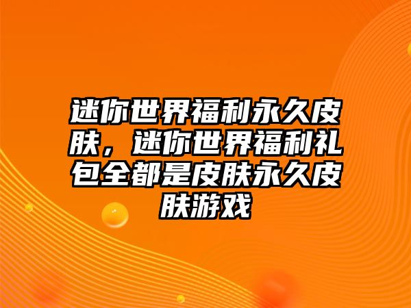 迷你世界福利永久皮膚，迷你世界福利禮包全都是皮膚永久皮膚游戲