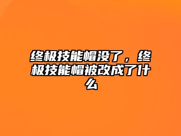 終極技能帽沒了，終極技能帽被改成了什么