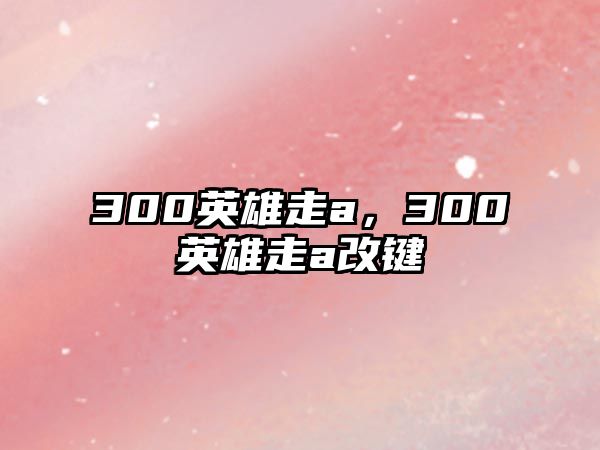 300英雄走a，300英雄走a改鍵