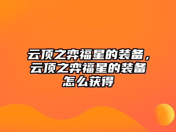 云頂之弈福星的裝備，云頂之弈福星的裝備怎么獲得