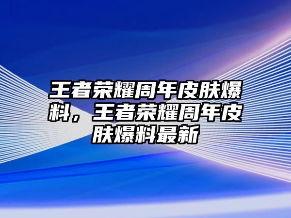 王者榮耀周年皮膚爆料，王者榮耀周年皮膚爆料最新