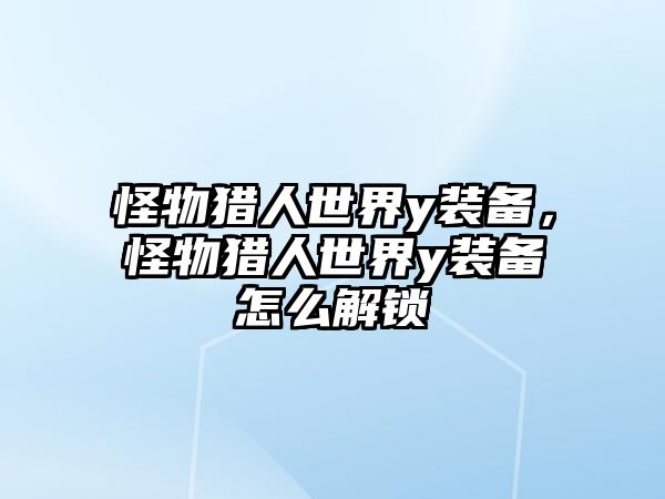 怪物獵人世界y裝備，怪物獵人世界y裝備怎么解鎖