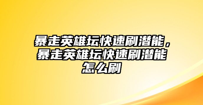 暴走英雄壇快速刷潛能，暴走英雄壇快速刷潛能怎么刷