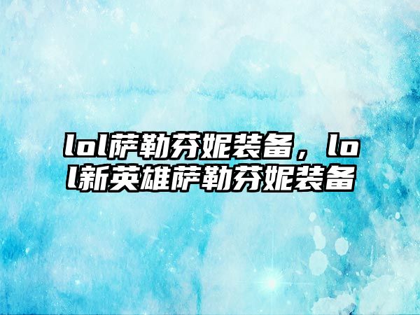 lol薩勒芬妮裝備，lol新英雄薩勒芬妮裝備