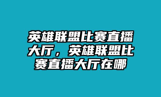 英雄聯盟比賽直播大廳，英雄聯盟比賽直播大廳在哪