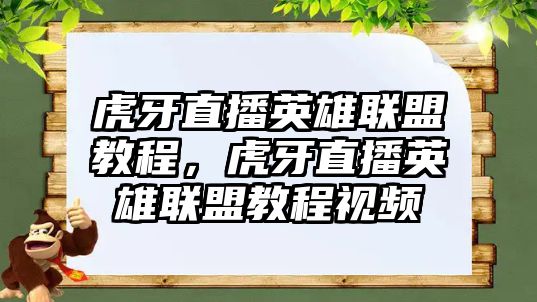 虎牙直播英雄聯盟教程，虎牙直播英雄聯盟教程視頻