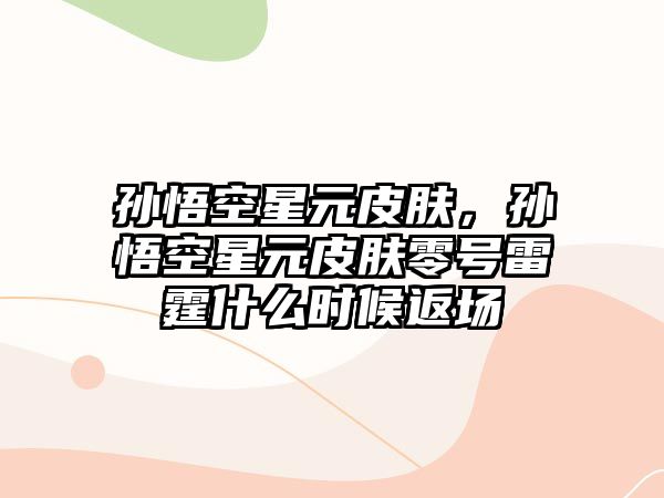 孫悟空星元皮膚，孫悟空星元皮膚零號雷霆什么時候返場