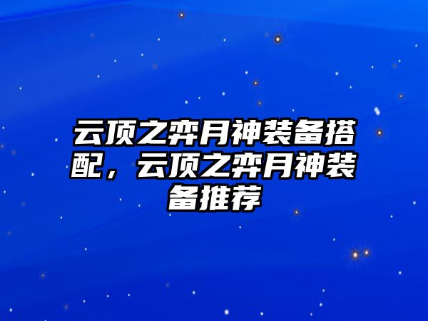 云頂之弈月神裝備搭配，云頂之弈月神裝備推薦