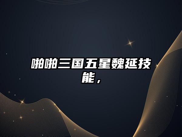 啪啪三國五星魏延技能，