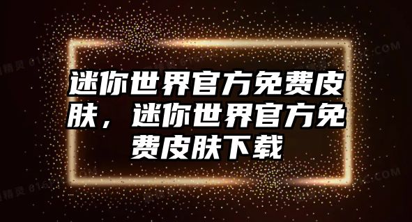 迷你世界官方免費(fèi)皮膚，迷你世界官方免費(fèi)皮膚下載