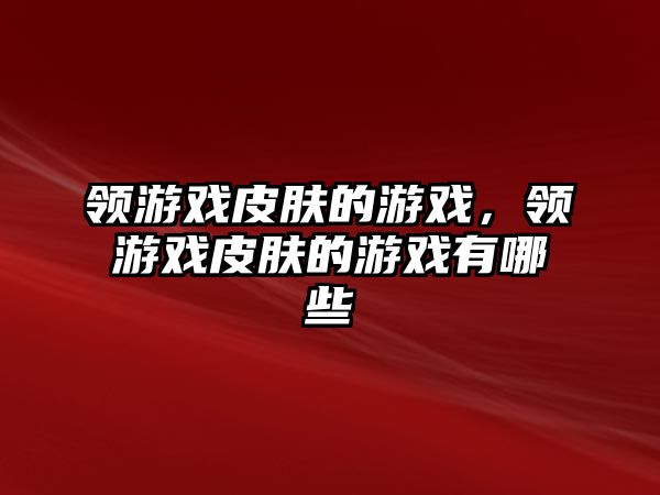 領游戲皮膚的游戲，領游戲皮膚的游戲有哪些